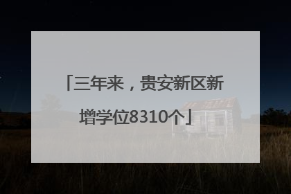 三年来，贵安新区新增学位8310个