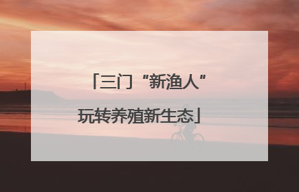 三门“新渔人”玩转养殖新生态