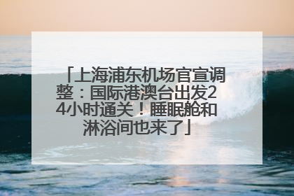 上海浦东机场官宣调整：国际港澳台出发24小时通关！睡眠舱和淋浴间也来了