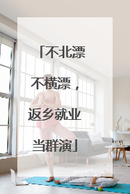 不北漂不横漂，返乡就业当群演