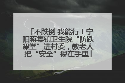 不跌倒 我能行！宁阳蒋集镇卫生院“防跌课堂”进村委，教老人把“安全”攥在手里