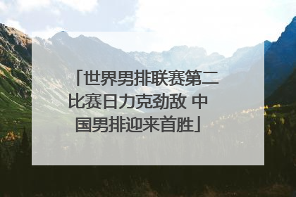 世界男排联赛第二比赛日力克劲敌 中国男排迎来首胜