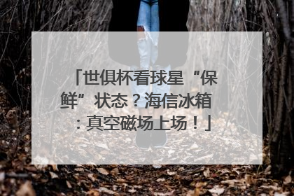 世俱杯看球星“保鲜”状态？海信冰箱：真空磁场上场！