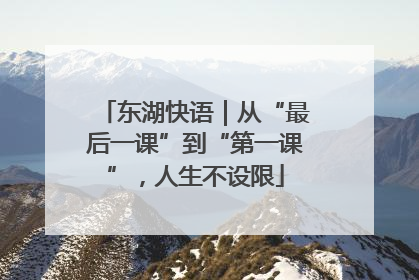 东湖快语｜从“最后一课”到“第一课”，人生不设限