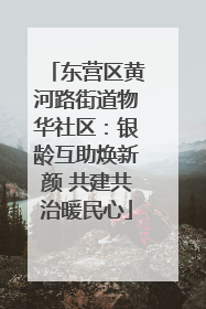 东营区黄河路街道物华社区：银龄互助焕新颜 共建共治暖民心