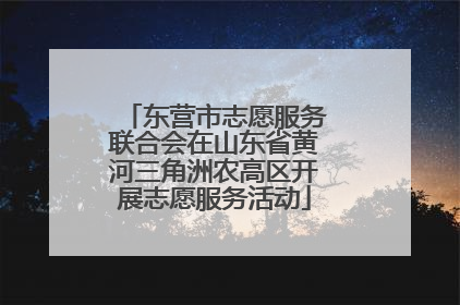 东营市志愿服务联合会在山东省黄河三角洲农高区开展志愿服务活动