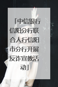 中信银行信阳分行联合人行信阳市分行开展反诈宣教活动