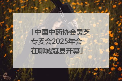 中国中药协会灵芝专委会2025年会在聊城冠县开幕