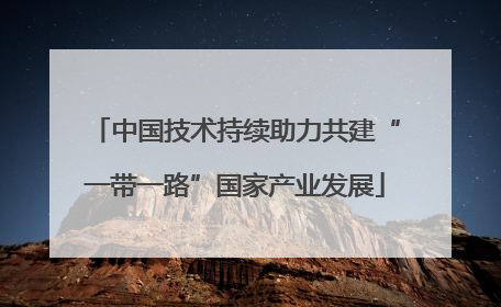 中国技术持续助力共建“一带一路”国家产业发展