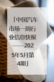 中国汽车市场一周行业信息快报——2025年5月第4期