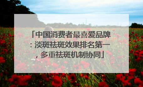 中国消费者最喜爱品牌：淡斑祛斑效果排名第一，多重祛斑机制协同