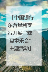 中国银行东营垦利支行开展“粽夏童乐会”主题活动