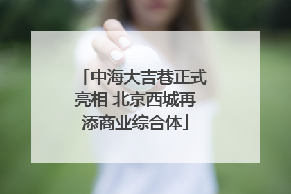 中海大吉巷正式亮相 北京西城再添商业综合体