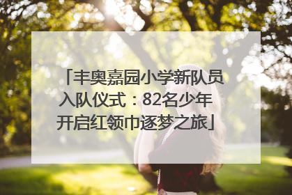 丰奥嘉园小学新队员入队仪式：82名少年开启红领巾逐梦之旅
