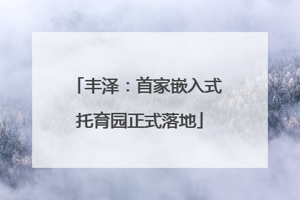 丰泽：首家嵌入式托育园正式落地