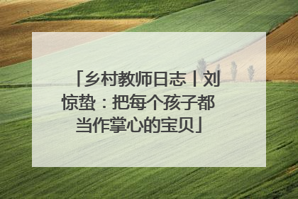 乡村教师日志丨刘惊蛰：把每个孩子都当作掌心的宝贝
