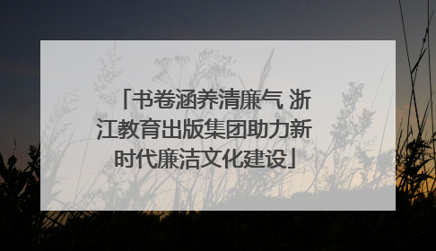 书卷涵养清廉气 浙江教育出版集团助力新时代廉洁文化建设