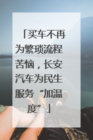买车不再为繁琐流程苦恼，长安汽车为民生服务“加温度”