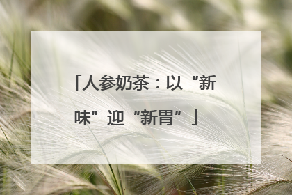 人参奶茶：以“新味”迎“新胃”