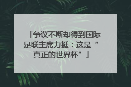 争议不断却得到国际足联主席力挺：这是“真正的世界杯”