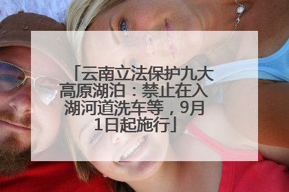 云南立法保护九大高原湖泊：禁止在入湖河道洗车等，9月1日起施行