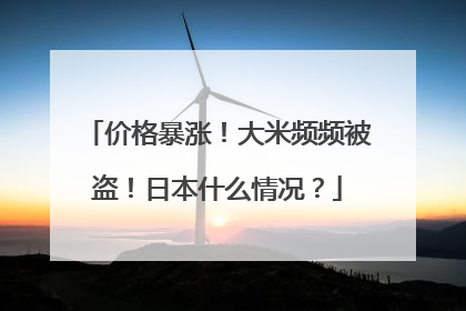 价格暴涨！大米频频被盗！日本什么情况？