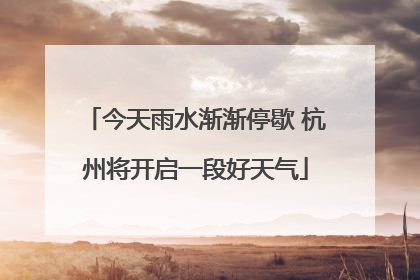 今天雨水渐渐停歇 杭州将开启一段好天气