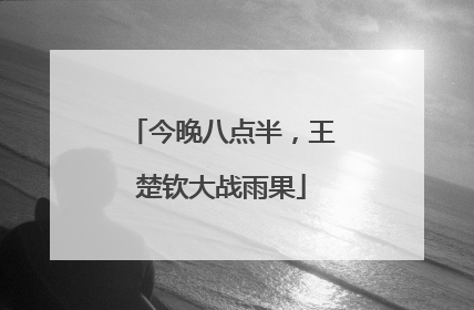 今晚八点半，王楚钦大战雨果