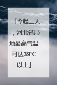今起三天，河北省局地最高气温可达39℃以上