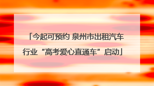 今起可预约 泉州市出租汽车行业“高考爱心直通车”启动