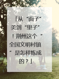 从“面子”美到“里子”！荆州这个“全国文明村镇”是怎样炼成的？
