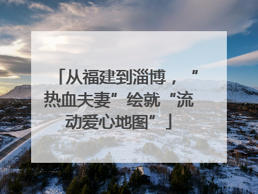 从福建到淄博，“热血夫妻”绘就“流动爱心地图”