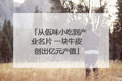 从佤味小吃到产业名片 一块牛皮创出亿元产值