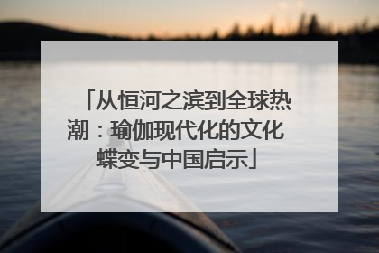 从恒河之滨到全球热潮：瑜伽现代化的文化蝶变与中国启示