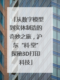 从数字模型到实体制造的奇妙之旅，沪东“科·堂”探秘3D打印科技