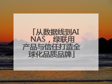 从数据线到AI NAS，绿联用产品与信任打造全球化品质品牌