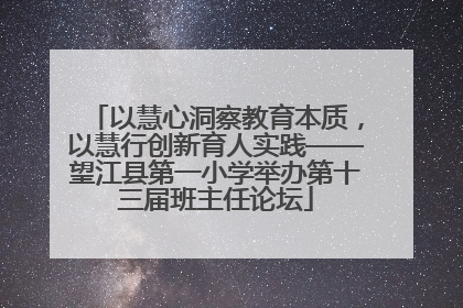 以慧心洞察教育本质，以慧行创新育人实践——望江县第一小学举办第十三届班主任论坛