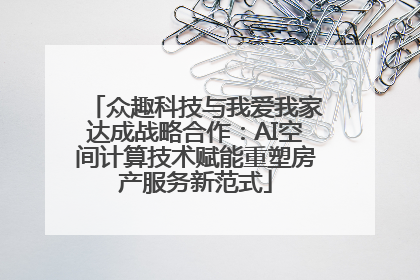 众趣科技与我爱我家达成战略合作：AI空间计算技术赋能重塑房产服务新范式