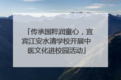 传承国粹润童心，宜宾江安水清学校开展中医文化进校园活动