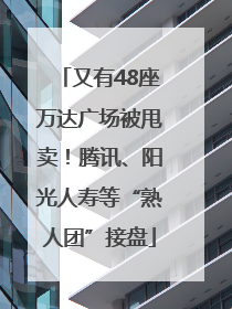 又有48座万达广场被甩卖！腾讯、阳光人寿等“熟人团”接盘