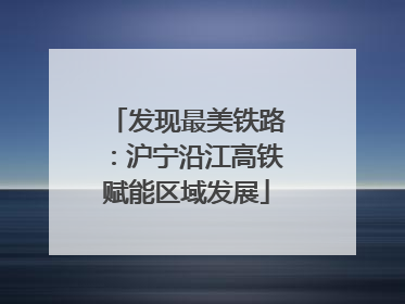 发现最美铁路：沪宁沿江高铁赋能区域发展