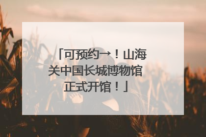可预约→！山海关中国长城博物馆正式开馆！