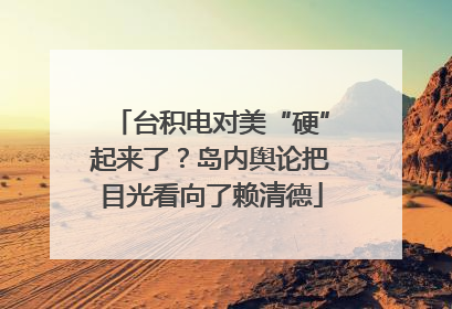 台积电对美“硬”起来了？岛内舆论把目光看向了赖清德