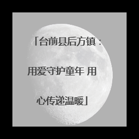 台前县后方镇：用爱守护童年 用心传递温暖