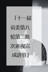 十一届省委第八轮第二批次巡视完成进驻