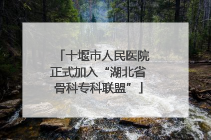 十堰市人民医院正式加入“湖北省骨科专科联盟”