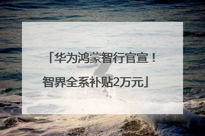 华为鸿蒙智行官宣！智界全系补贴2万元