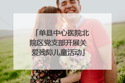 单县中心医院北院区党支部开展关爱残障儿童活动
