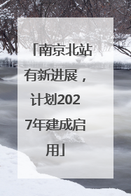 南京北站有新进展，计划2027年建成启用