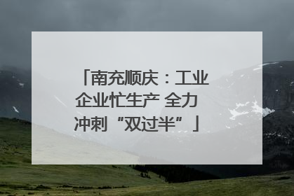 南充顺庆：工业企业忙生产 全力冲刺“双过半”